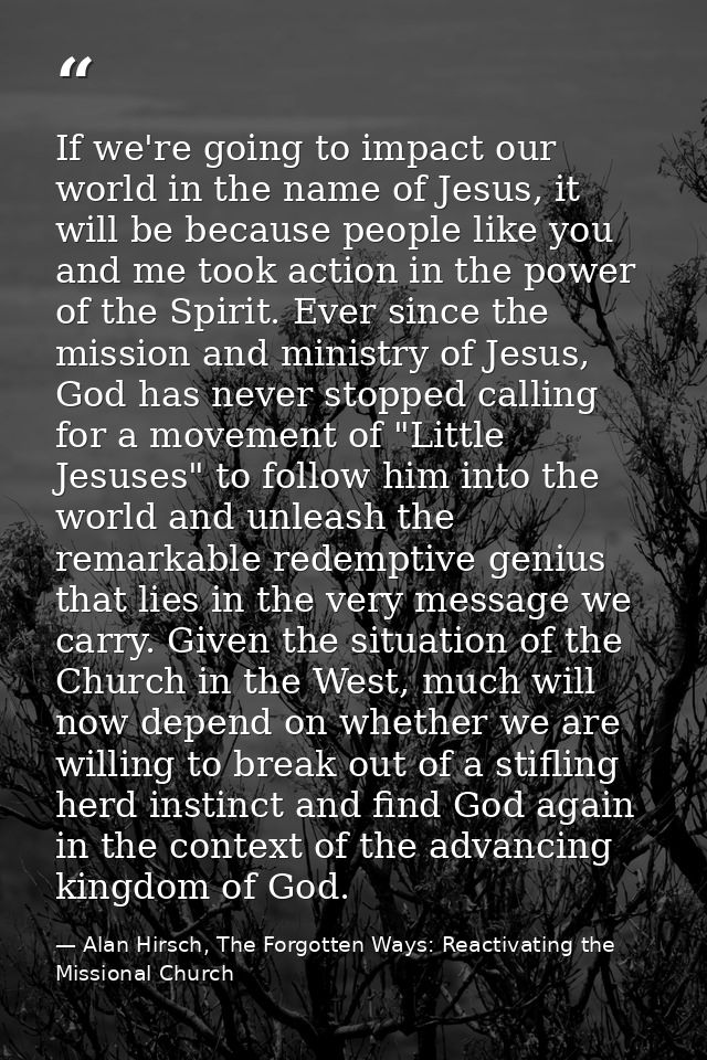 If we're going to impact our world in the name of Jesus, it will be because people like you and me took action in the po — Alan Hirsch, The Forgotten Ways: Reactivating the Missional Church
