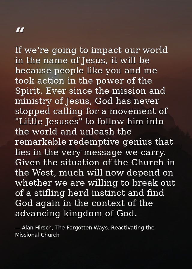 If we're going to impact our world in the name of Jesus, it will be because people like you and me took action in the po — Alan Hirsch, The Forgotten Ways: Reactivating the Missional Church