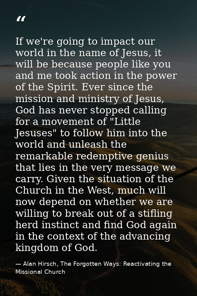 If we're going to impact our world in the name of Jesus, it will be because people like you and me took action in the po — Alan Hirsch, The Forgotten Ways: Reactivating the Missional Church