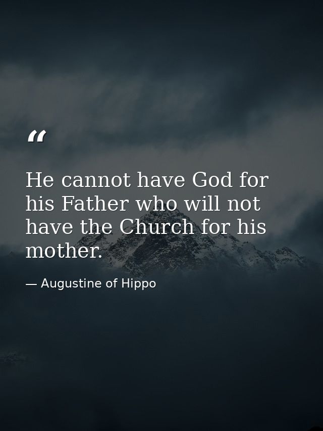 He cannot have God for his Father who will not have the Church for his mother. — Augustine of Hippo