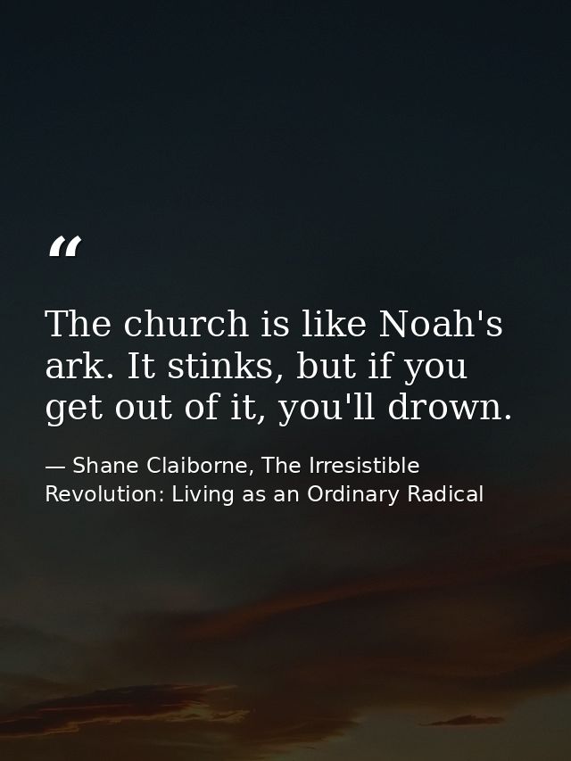 The church is like Noah's ark. It stinks, but if you get out of it, you'll drown. — Shane Claiborne, The Irresistible Revolution: Living as an Ordinary Radical
