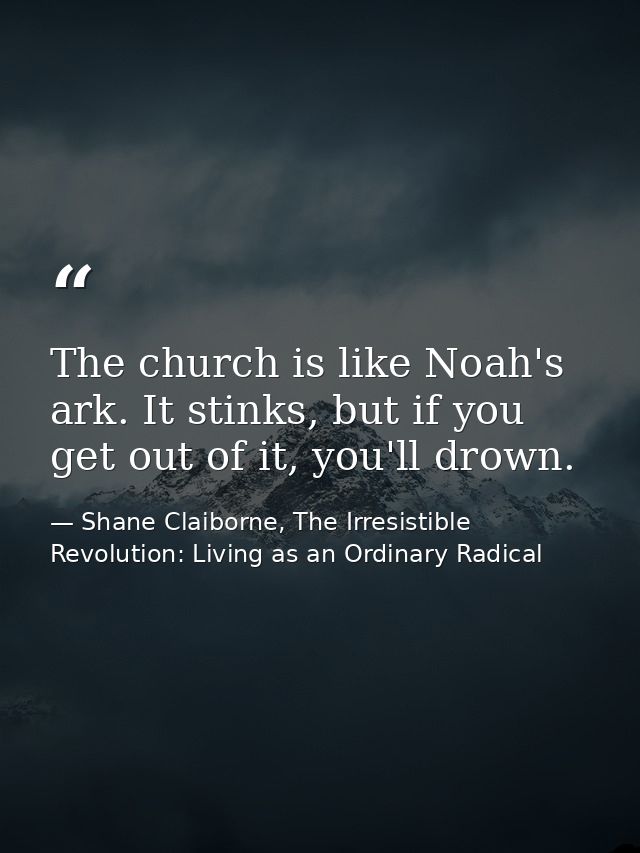 The church is like Noah's ark. It stinks, but if you get out of it, you'll drown. — Shane Claiborne, The Irresistible Revolution: Living as an Ordinary Radical
