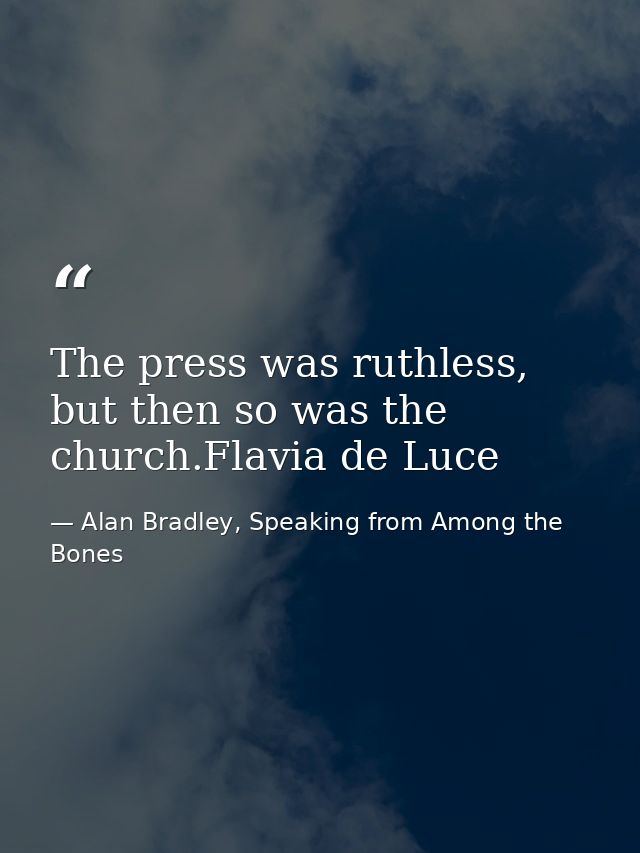 The press was ruthless, but then so was the church.Flavia de Luce — Alan Bradley, Speaking from Among the Bones