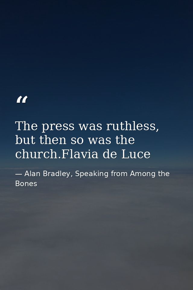 The press was ruthless, but then so was the church.Flavia de Luce — Alan Bradley, Speaking from Among the Bones