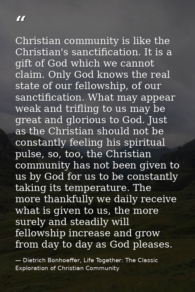 Christian community is like the Christian's sanctification. It is a gift of God which we cannot claim. Only God knows th — Dietrich Bonhoeffer, Life Together: The Classic Exploration of Christian Community