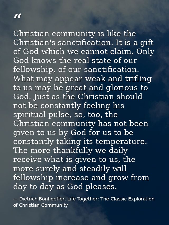 Christian community is like the Christian's sanctification. It is a gift of God which we cannot claim. Only God knows th — Dietrich Bonhoeffer, Life Together: The Classic Exploration of Christian Community