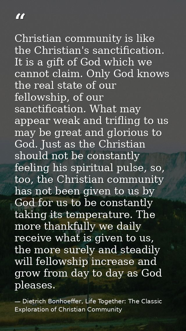 Christian community is like the Christian's sanctification. It is a gift of God which we cannot claim. Only God knows th — Dietrich Bonhoeffer, Life Together: The Classic Exploration of Christian Community