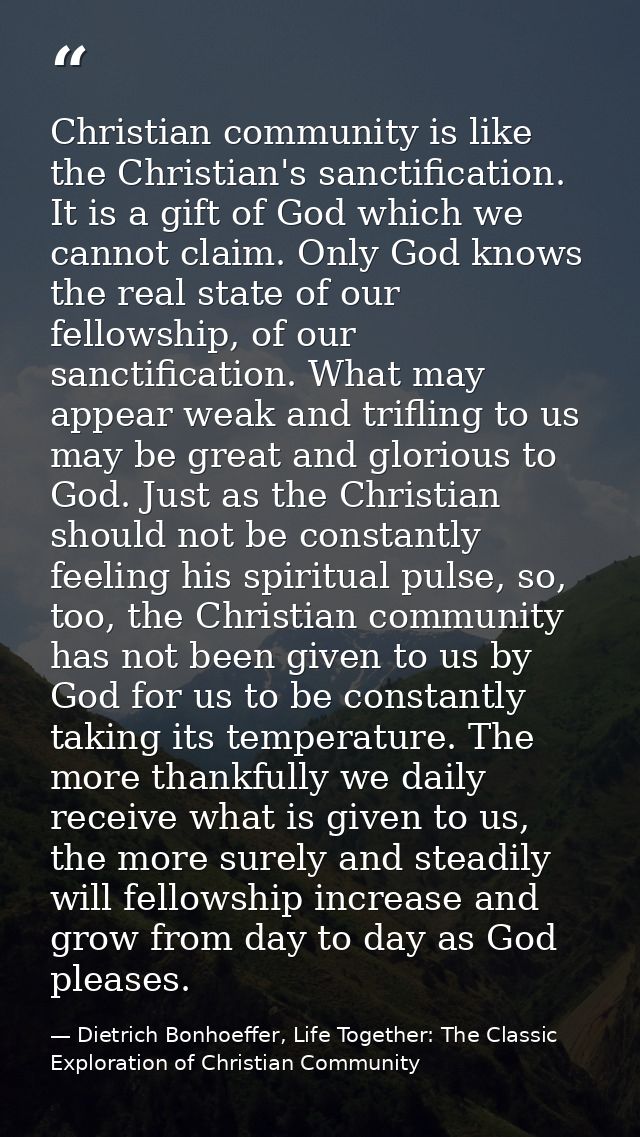 Christian community is like the Christian's sanctification. It is a gift of God which we cannot claim. Only God knows th — Dietrich Bonhoeffer, Life Together: The Classic Exploration of Christian Community
