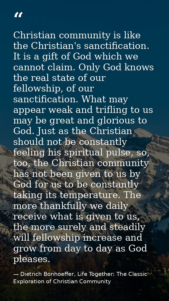 Christian community is like the Christian's sanctification. It is a gift of God which we cannot claim. Only God knows th — Dietrich Bonhoeffer, Life Together: The Classic Exploration of Christian Community