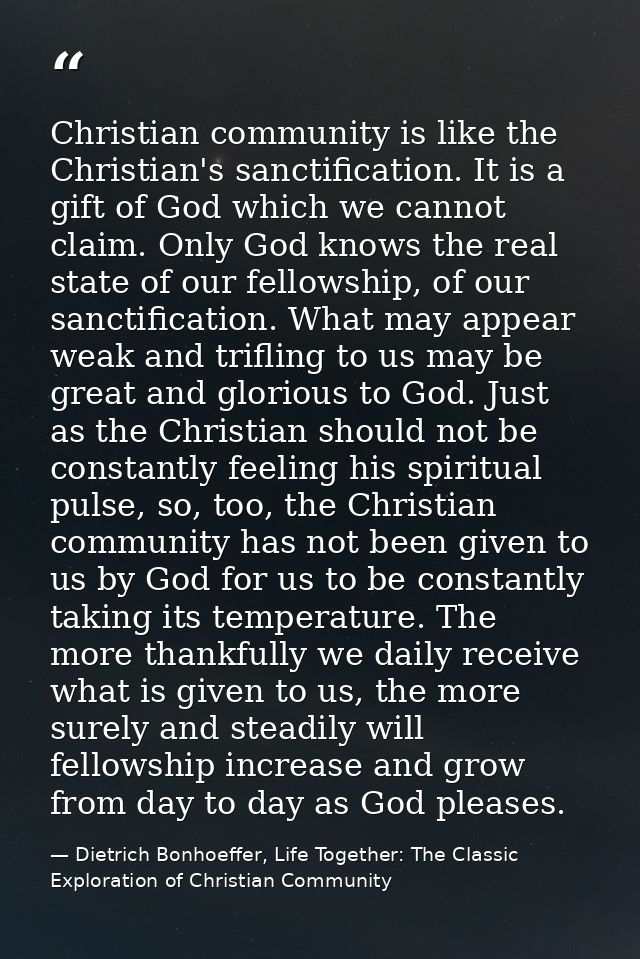Christian community is like the Christian's sanctification. It is a gift of God which we cannot claim. Only God knows th — Dietrich Bonhoeffer, Life Together: The Classic Exploration of Christian Community