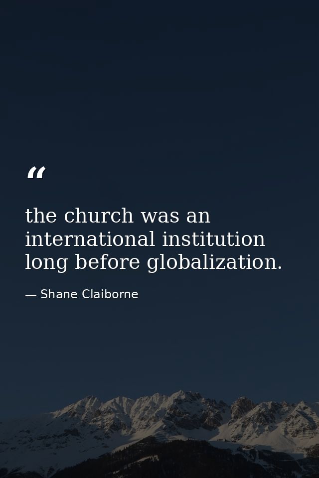the church was an international institution long before globalization. — Shane Claiborne