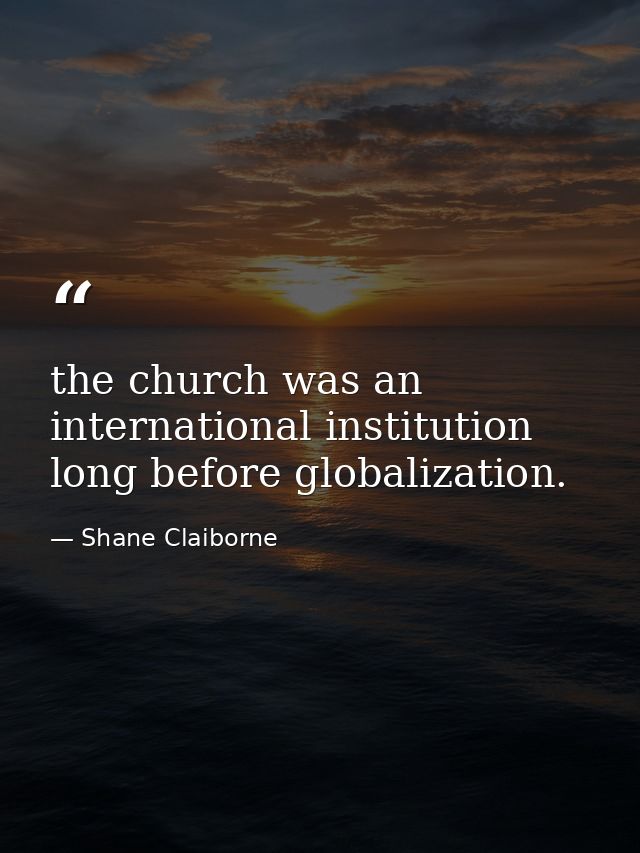 the church was an international institution long before globalization. — Shane Claiborne