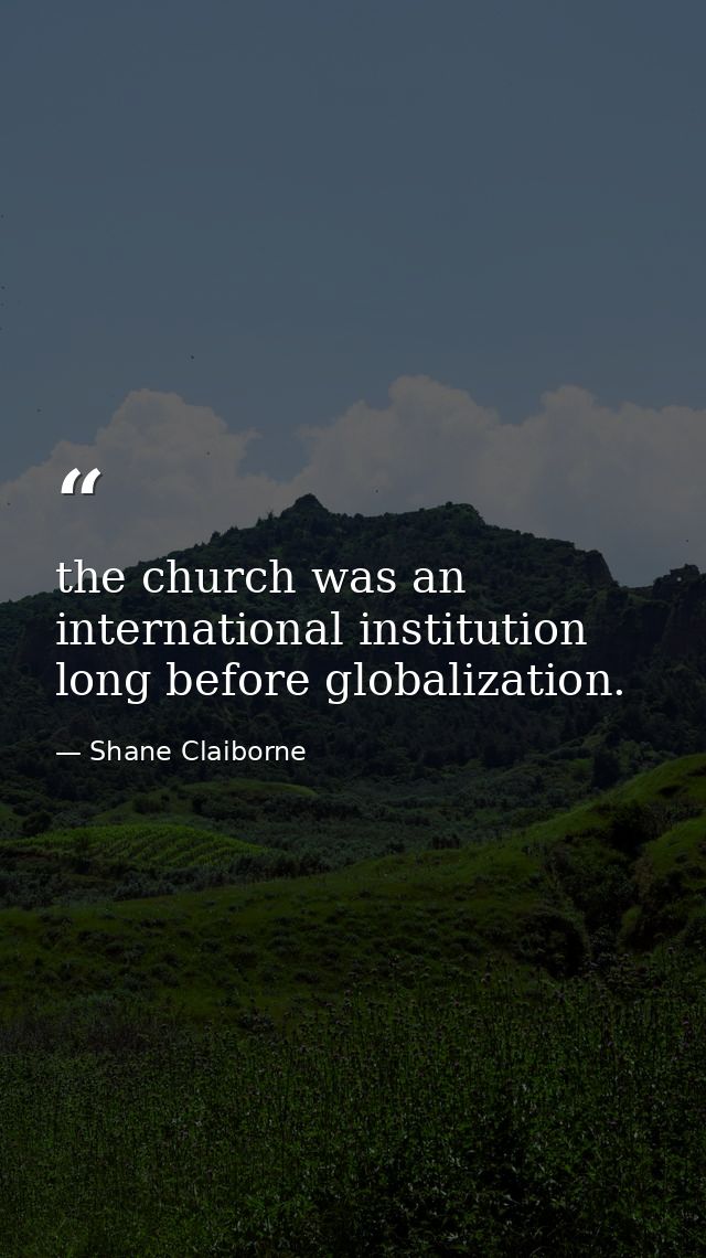 the church was an international institution long before globalization. — Shane Claiborne