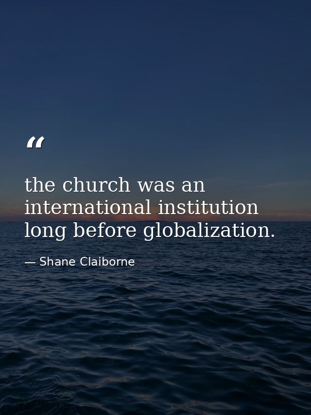 the church was an international institution long before globalization. — Shane Claiborne