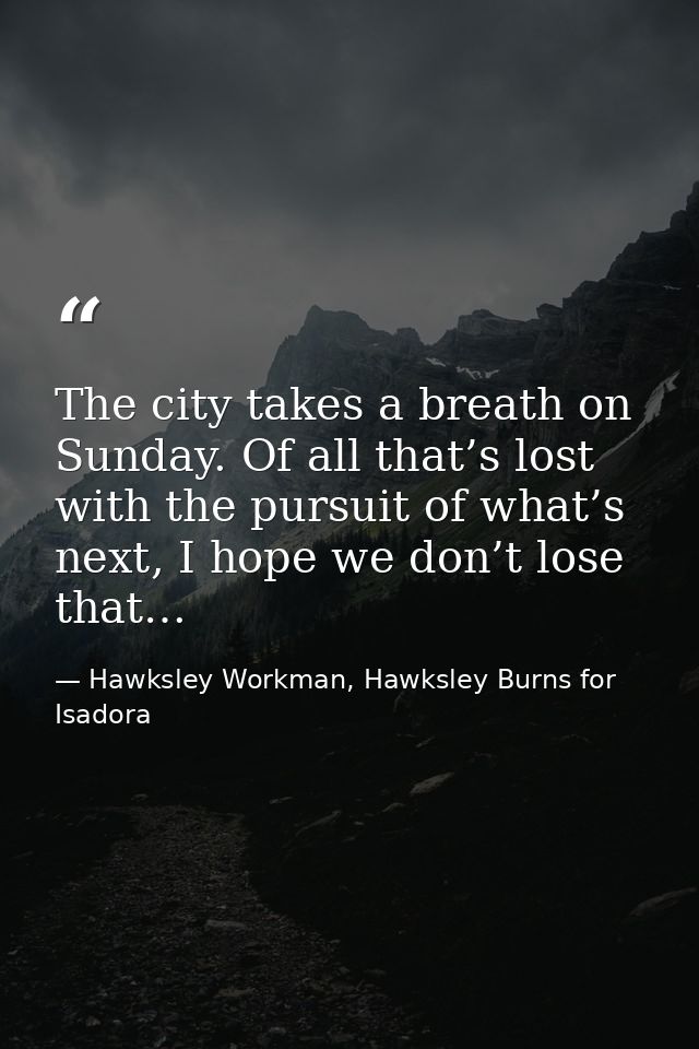 The city takes a breath on Sunday. Of all that’s lost with the pursuit of what’s next, I hope we don’t lose that… — Hawksley Workman, Hawksley Burns for Isadora