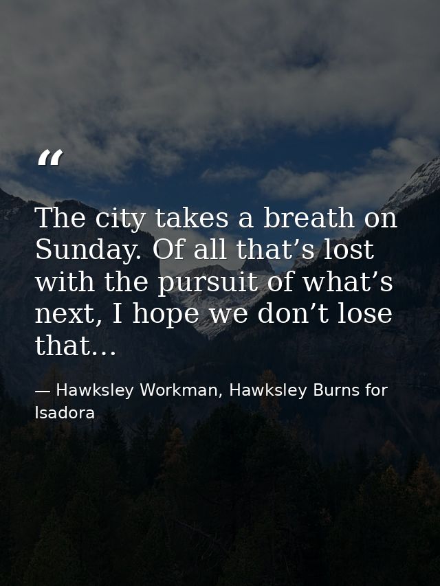 The city takes a breath on Sunday. Of all that’s lost with the pursuit of what’s next, I hope we don’t lose that… — Hawksley Workman, Hawksley Burns for Isadora