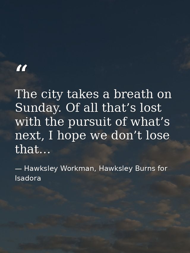 The city takes a breath on Sunday. Of all that’s lost with the pursuit of what’s next, I hope we don’t lose that… — Hawksley Workman, Hawksley Burns for Isadora