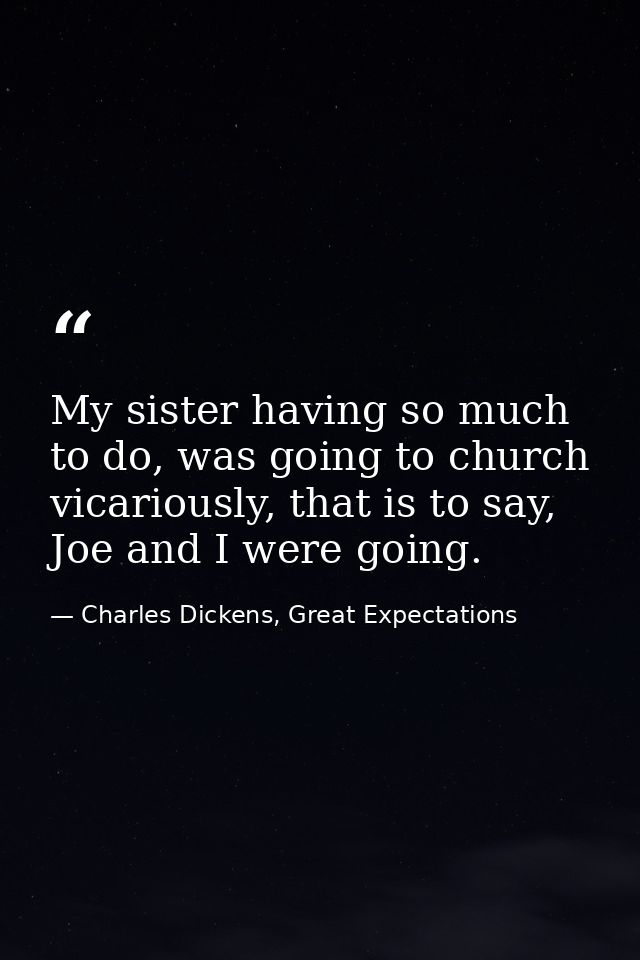 My sister having so much to do, was going to church vicariously, that is to say, Joe and I were going. — Charles Dickens, Great Expectations