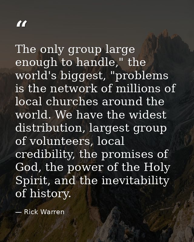 The only group large enough to handle," the world's biggest, "problems is the network of millions of local churches arou — Rick Warren