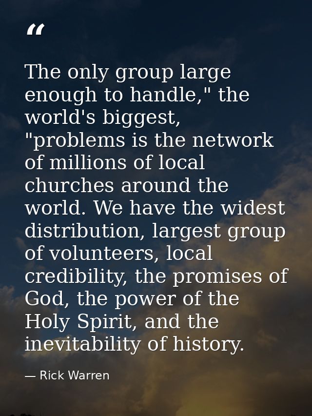 The only group large enough to handle," the world's biggest, "problems is the network of millions of local churches arou — Rick Warren