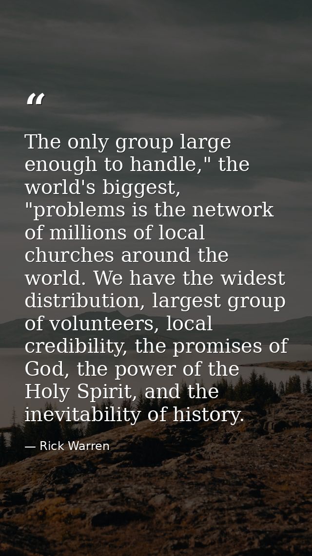 The only group large enough to handle," the world's biggest, "problems is the network of millions of local churches arou — Rick Warren