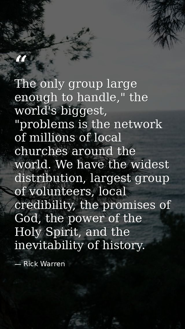 The only group large enough to handle," the world's biggest, "problems is the network of millions of local churches arou — Rick Warren