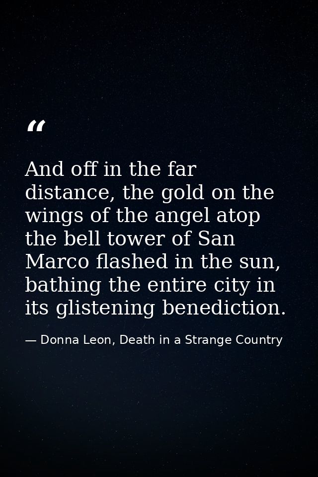 And off in the far distance, the gold on the wings of the angel atop the bell tower of San Marco flashed in the sun, bat — Donna Leon, Death in a Strange Country