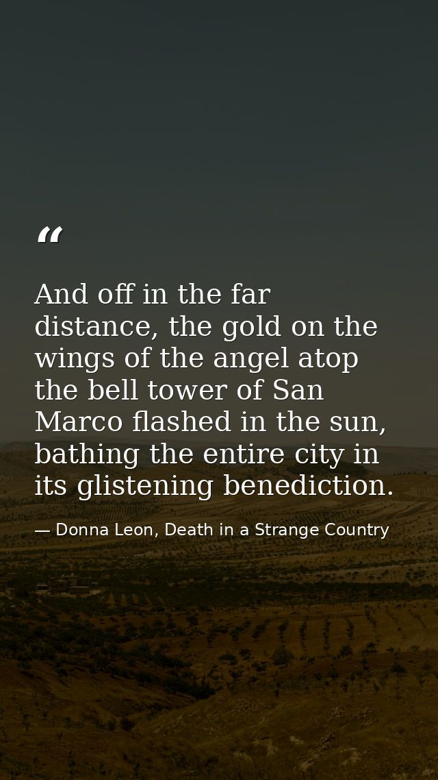 And off in the far distance, the gold on the wings of the angel atop the bell tower of San Marco flashed in the sun, bat — Donna Leon, Death in a Strange Country