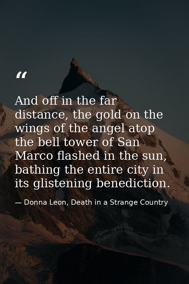 And off in the far distance, the gold on the wings of the angel atop the bell tower of San Marco flashed in the sun, bat — Donna Leon, Death in a Strange Country