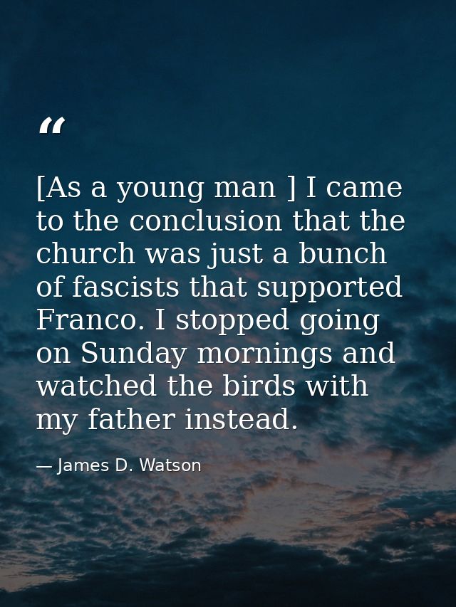 [As a young man ] I came to the conclusion that the church was just a bunch of fascists that supported Franco. I stopped — James D. Watson