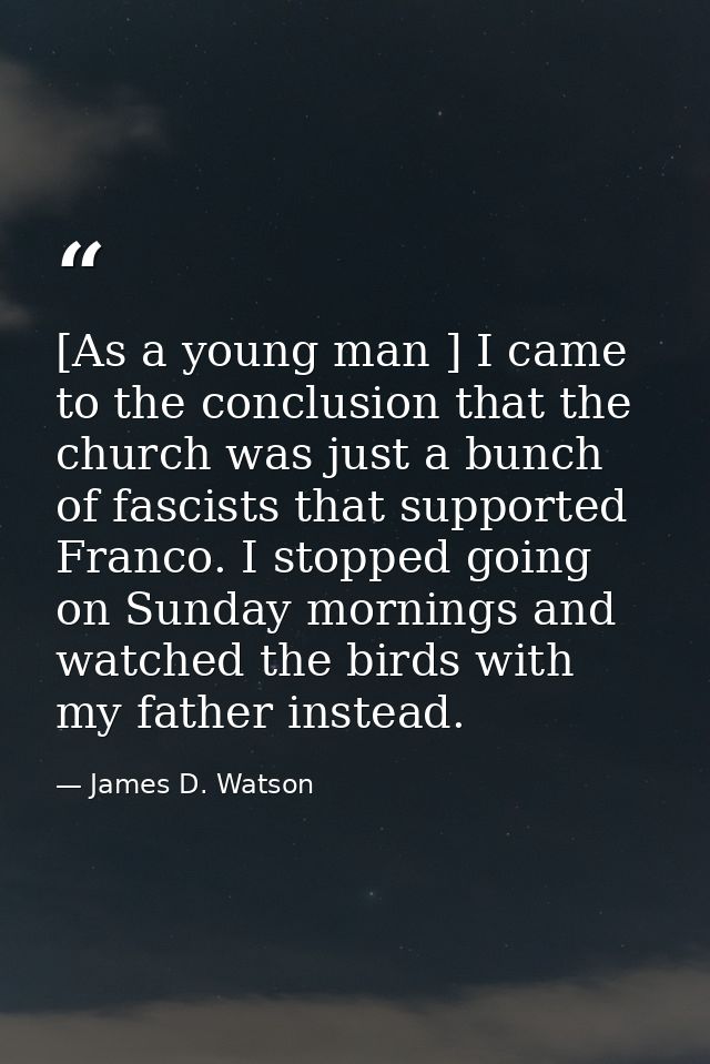 [As a young man ] I came to the conclusion that the church was just a bunch of fascists that supported Franco. I stopped — James D. Watson