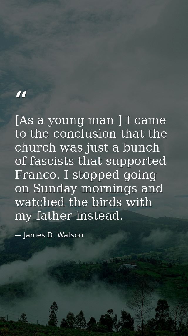 [As a young man ] I came to the conclusion that the church was just a bunch of fascists that supported Franco. I stopped — James D. Watson