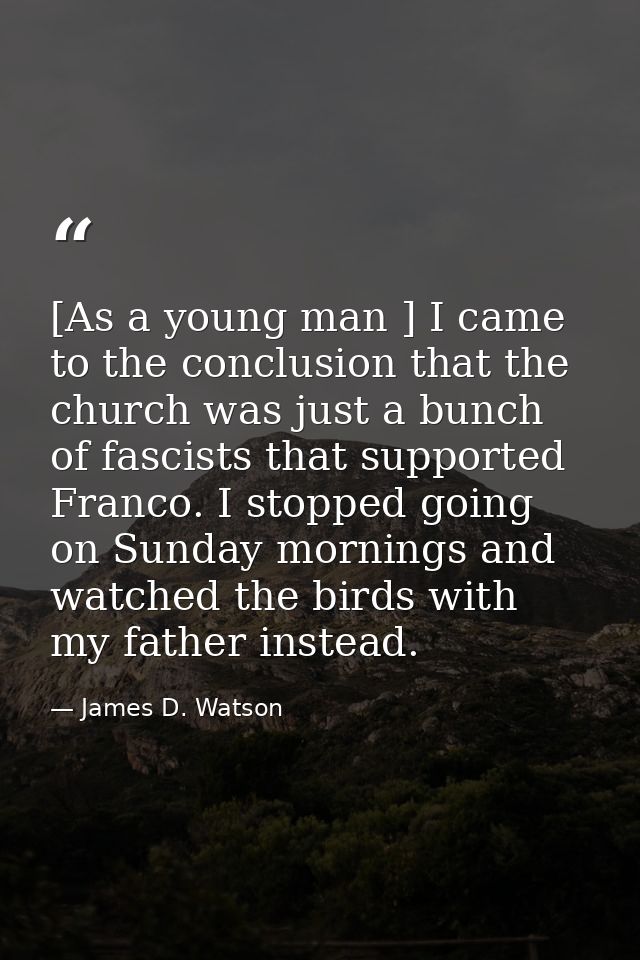 [As a young man ] I came to the conclusion that the church was just a bunch of fascists that supported Franco. I stopped — James D. Watson