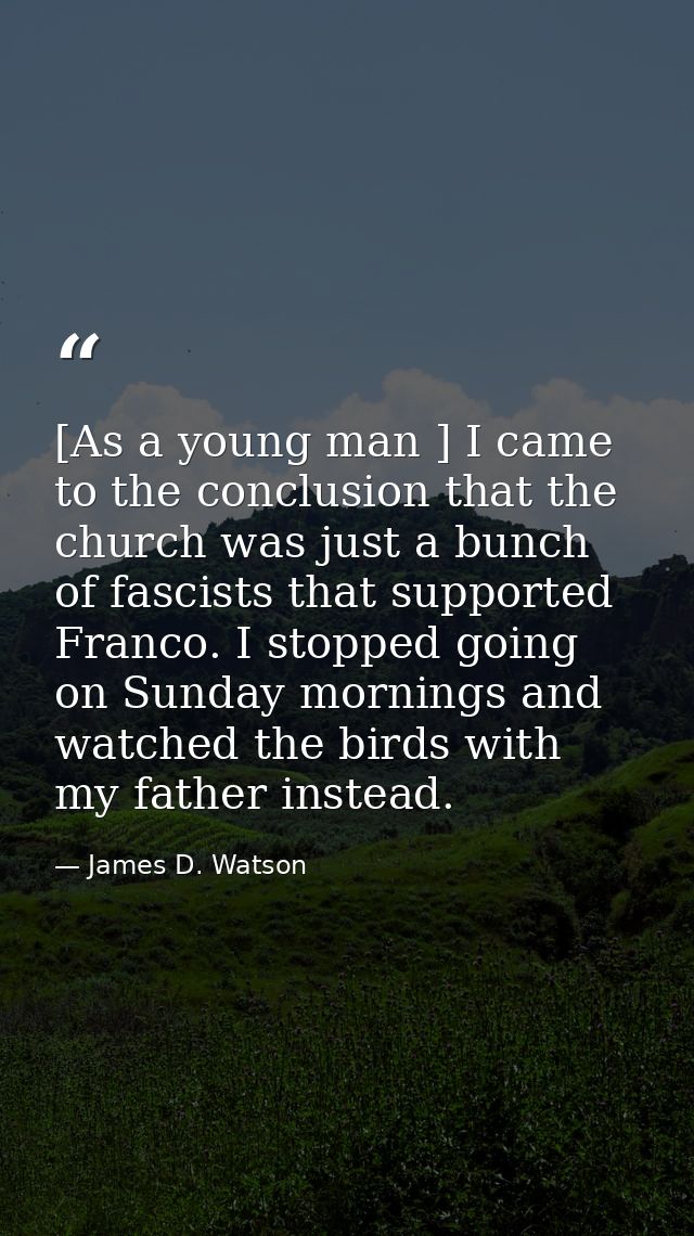 [As a young man ] I came to the conclusion that the church was just a bunch of fascists that supported Franco. I stopped — James D. Watson