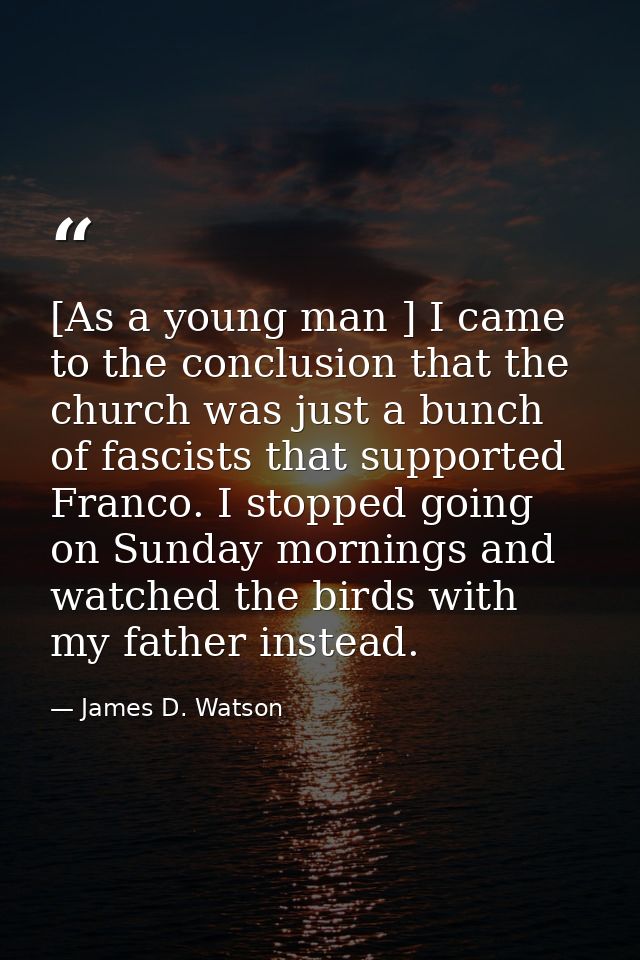 [As a young man ] I came to the conclusion that the church was just a bunch of fascists that supported Franco. I stopped — James D. Watson