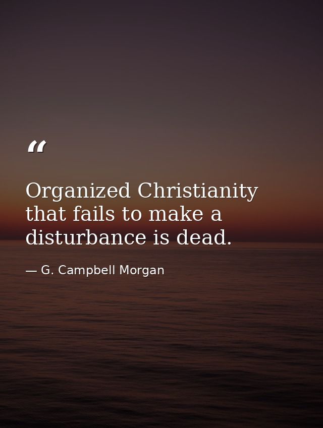 Organized Christianity that fails to make a disturbance is dead. — G. Campbell Morgan