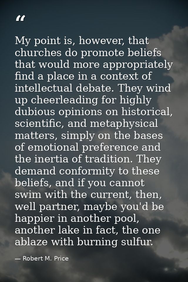 My point is, however, that churches do promote beliefs that would more appropriately find a place in a context of intell — Robert M. Price