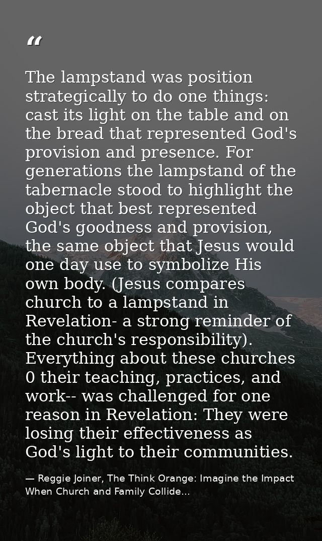 The lampstand was position strategically to do one things: cast its light on the table and on the bread that represented — Reggie Joiner, The Think Orange: Imagine the Impact When Church and Family Collide...