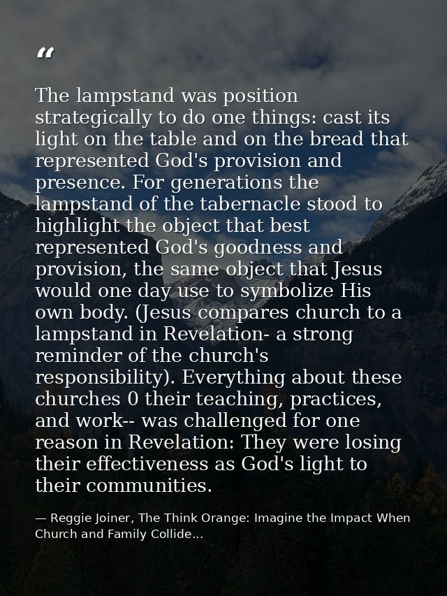 The lampstand was position strategically to do one things: cast its light on the table and on the bread that represented — Reggie Joiner, The Think Orange: Imagine the Impact When Church and Family Collide...