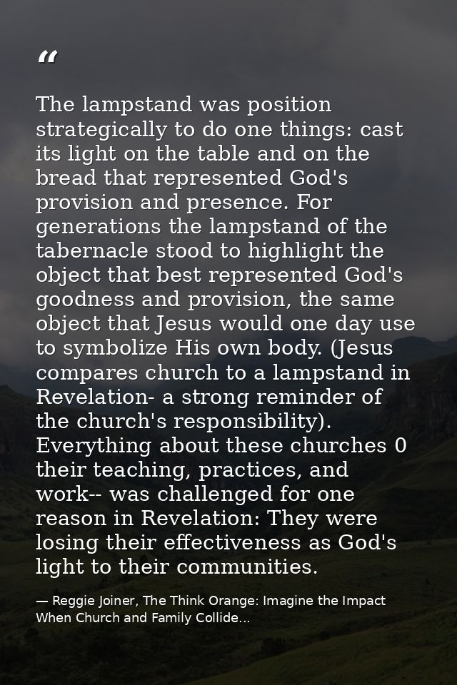 The lampstand was position strategically to do one things: cast its light on the table and on the bread that represented — Reggie Joiner, The Think Orange: Imagine the Impact When Church and Family Collide...