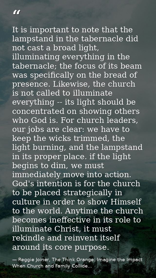 It is important to note that the lampstand in the tabernacle did not cast a broad light, illuminating everything in the  — Reggie Joiner, The Think Orange: Imagine the Impact When Church and Family Collide...
