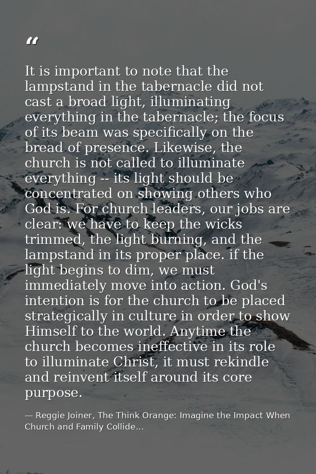 It is important to note that the lampstand in the tabernacle did not cast a broad light, illuminating everything in the  — Reggie Joiner, The Think Orange: Imagine the Impact When Church and Family Collide...