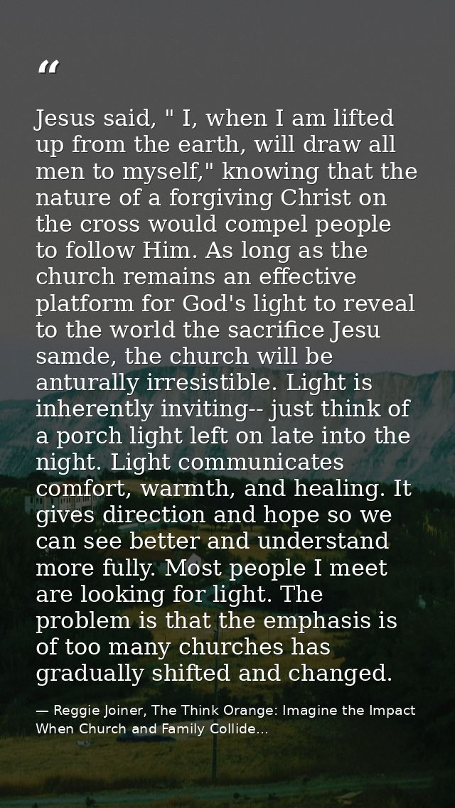 Jesus said, " I, when I am lifted up from the earth, will draw all men to myself," knowing that the nature of a forgivin — Reggie Joiner, The Think Orange: Imagine the Impact When Church and Family Collide...