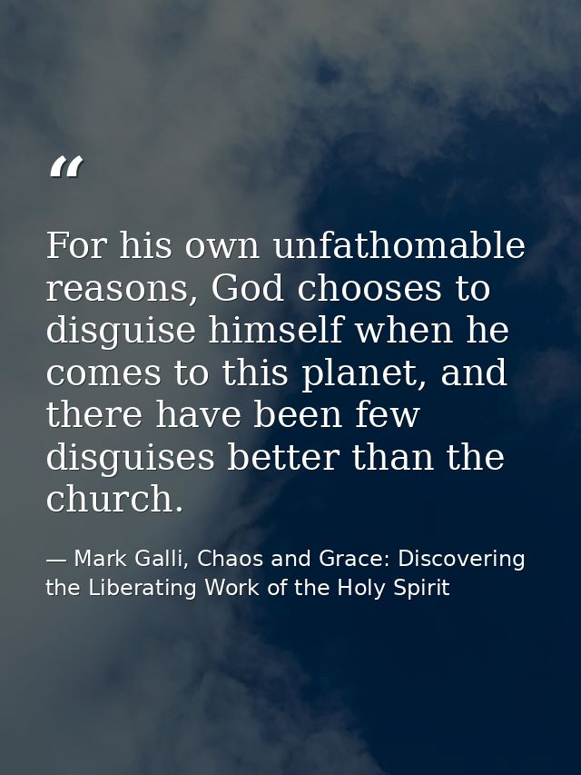For his own unfathomable reasons, God chooses to disguise himself when he comes to this planet, and there have been few  — Mark Galli, Chaos and Grace: Discovering the Liberating Work of the Holy Spirit