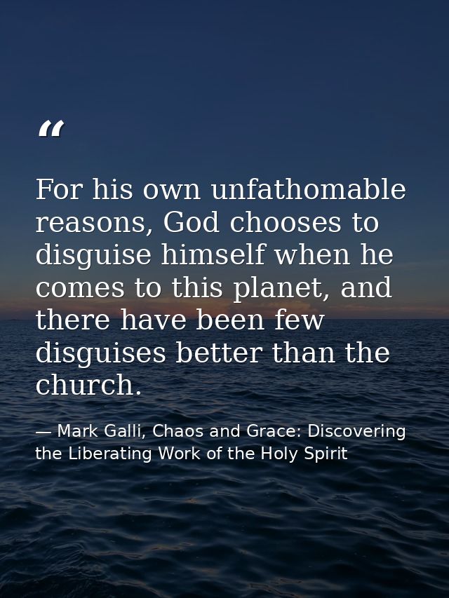 For his own unfathomable reasons, God chooses to disguise himself when he comes to this planet, and there have been few  — Mark Galli, Chaos and Grace: Discovering the Liberating Work of the Holy Spirit