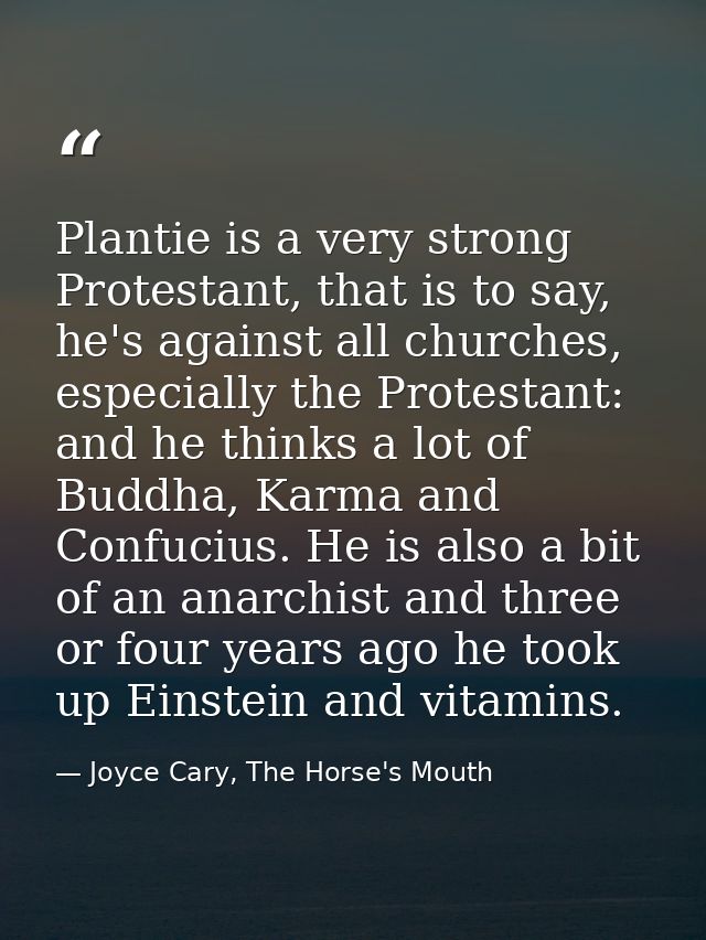 Plantie is a very strong Protestant, that is to say, he's against all churches, especially the Protestant: and he thinks — Joyce Cary, The Horse's Mouth