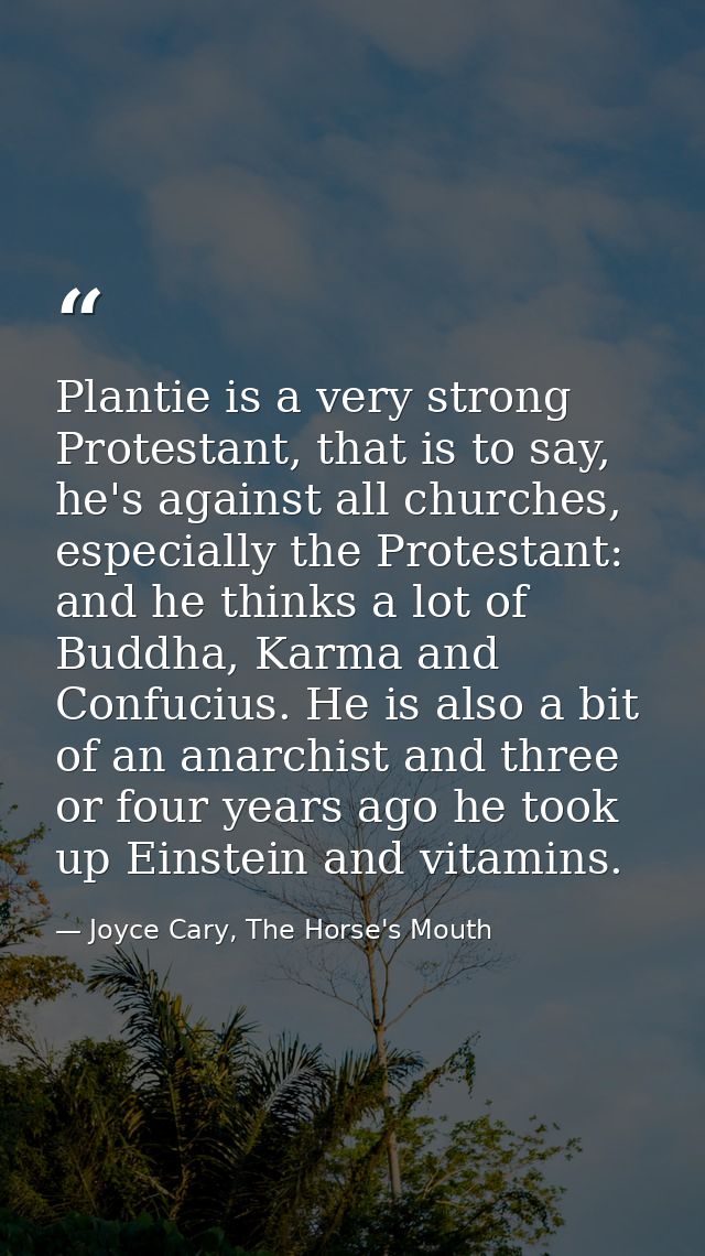 Plantie is a very strong Protestant, that is to say, he's against all churches, especially the Protestant: and he thinks — Joyce Cary, The Horse's Mouth