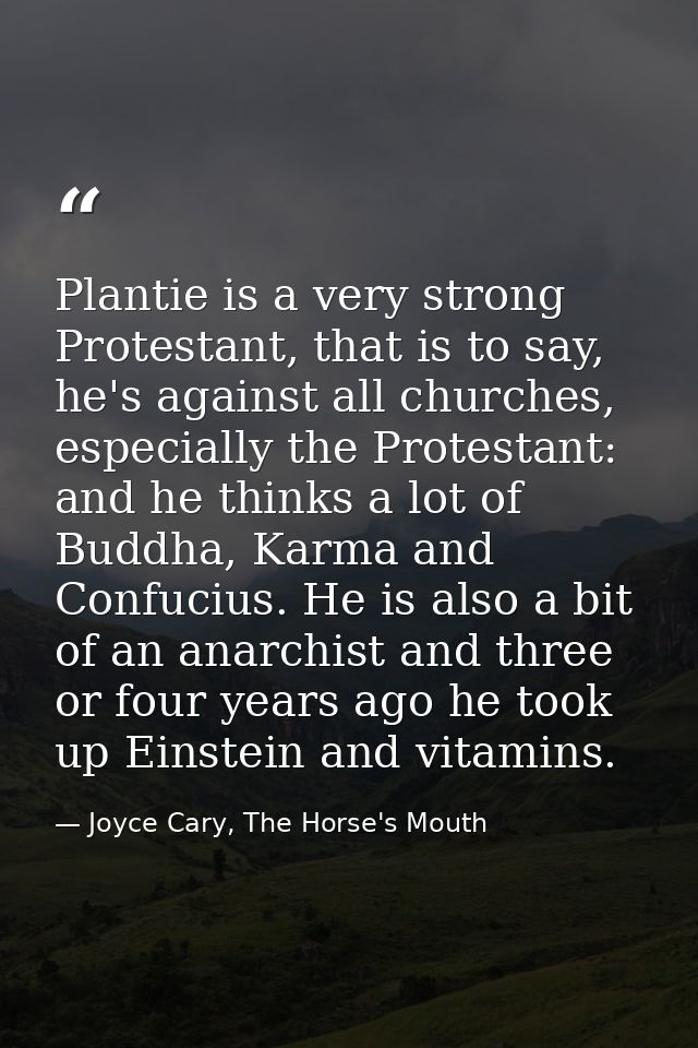 Plantie is a very strong Protestant, that is to say, he's against all churches, especially the Protestant: and he thinks — Joyce Cary, The Horse's Mouth