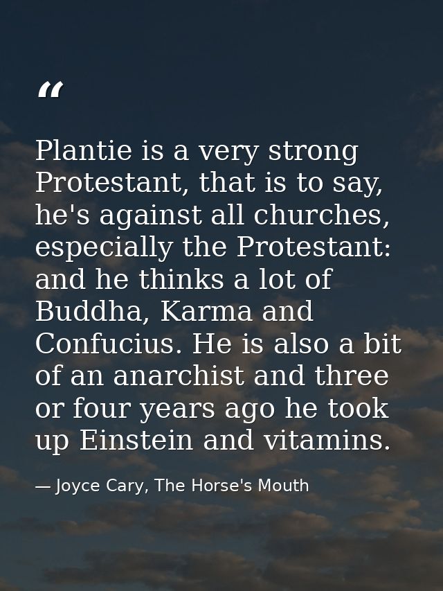 Plantie is a very strong Protestant, that is to say, he's against all churches, especially the Protestant: and he thinks — Joyce Cary, The Horse's Mouth