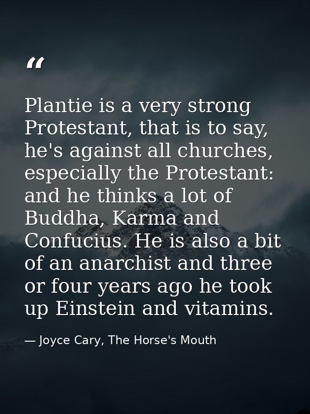Plantie is a very strong Protestant, that is to say, he's against all churches, especially the Protestant: and he thinks — Joyce Cary, The Horse's Mouth